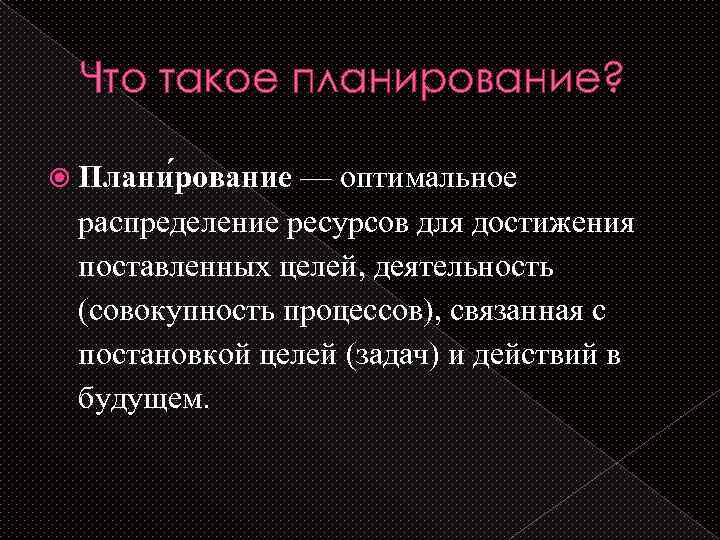 Что такое планирование? Плани рование — оптимальное распределение ресурсов для достижения поставленных целей, деятельность