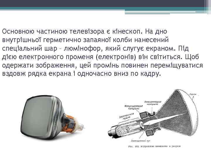 Основною частиною телевізора є кінескоп. На дно внутрішньої герметично запаяної колби нанесений спеціальний шар