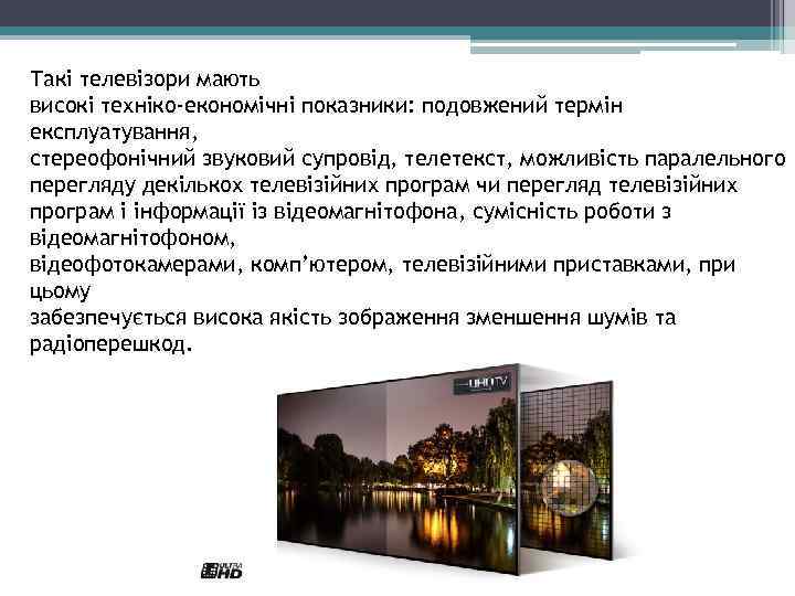 Такі телевізори мають високі техніко-економічні показники: подовжений термін експлуатування, стереофонічний звуковий супровід, телетекст, можливість