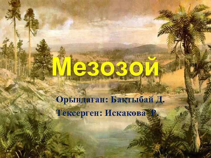 Мезозой Орындаған: Бақтыбай Д. Тексерген: Искакова Р. 