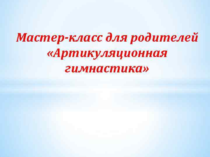 Мастер-класс для родителей «Артикуляционная гимнастика» 