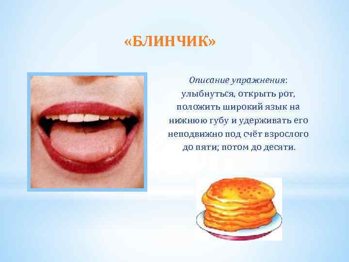  «БЛИНЧИК» Описание упражнения: улыбнуться, открыть рот, положить широкий язык на нижнюю губу и