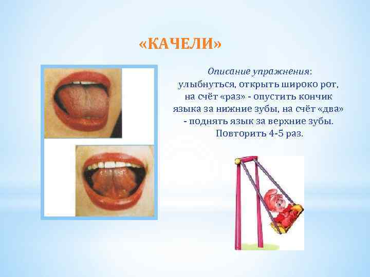  «КАЧЕЛИ» Описание упражнения: улыбнуться, открыть широко рот, на счёт «раз» - опустить кончик