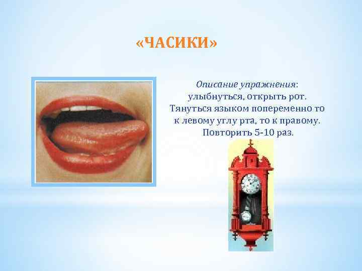  «ЧАСИКИ» Описание упражнения: улыбнуться, открыть рот. Тянуться языком попеременно то к левому углу