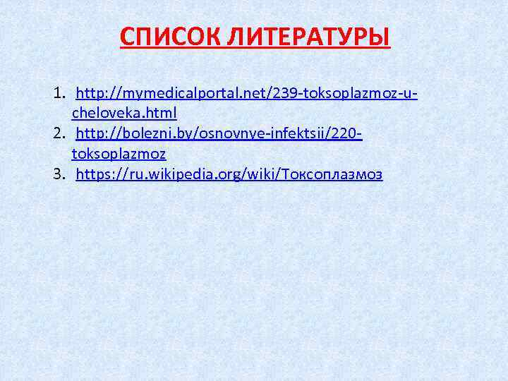 СПИСОК ЛИТЕРАТУРЫ 1. http: //mymedicalportal. net/239 -toksoplazmoz-ucheloveka. html 2. http: //bolezni. by/osnovnye-infektsii/220 toksoplazmoz 3.