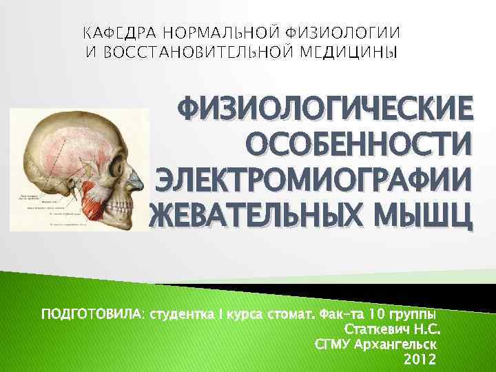 КАФЕДРА НОРМАЛЬНОЙ ФИЗИОЛОГИИ И ВОССТАНОВИТЕЛЬНОЙ МЕДИЦИНЫ ФИЗИОЛОГИЧЕСКИЕ ОСОБЕННОСТИ ЭЛЕКТРОМИОГРАФИИ ЖЕВАТЕЛЬНЫХ МЫШЦ ПОДГОТОВИЛА: студентка I