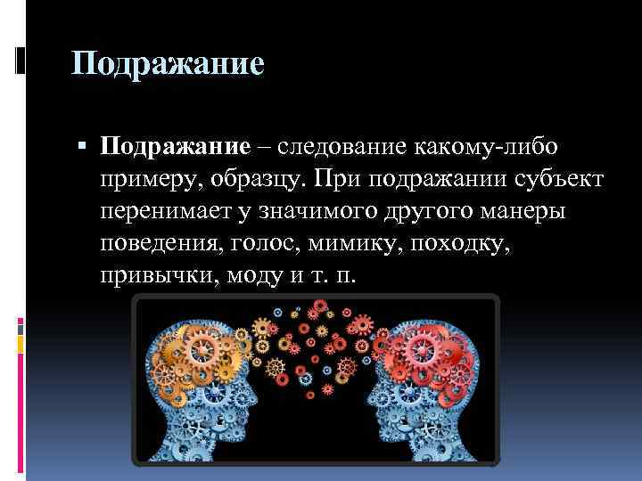 Подражание – следование какому-либо примеру, образцу. При подражании субъект перенимает у значимого другого манеры