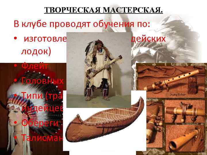 ТВОРЧЕСКАЯ МАСТЕРСКАЯ. В клубе проводят обучения по: • изготовлению каноэ (индейских лодок) • Флейт