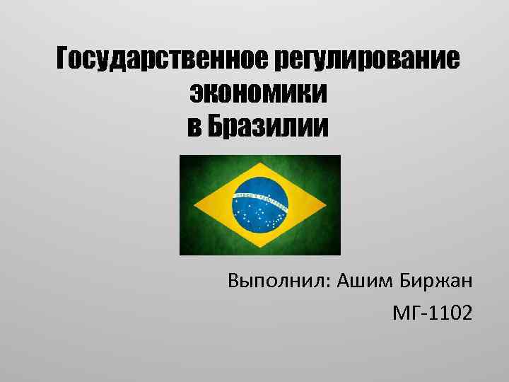 Государственное регулирование экономики в Бразилии Выполнил: Ашим Биржан МГ-1102 