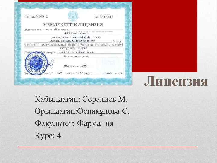 Лицензия Қабылдаған: Сералиев М. Орындаған: Оспақұлова С. Факультет: Фармация Курс: 4 