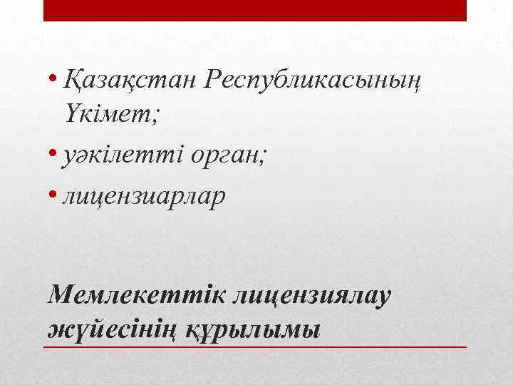  • Қазақстан Республикасының Үкімет; • уәкілетті орган; • лицензиарлар Мемлекеттік лицензиялау жүйесінің құрылымы