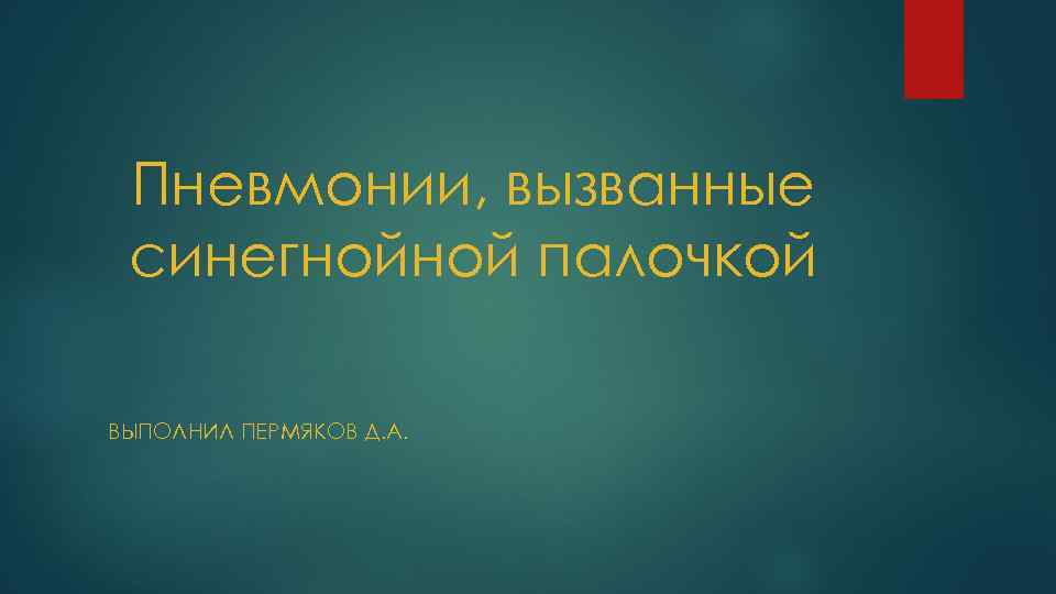 Пневмонии, вызванные синегнойной палочкой ВЫПОЛНИЛ ПЕРМЯКОВ Д. А. 