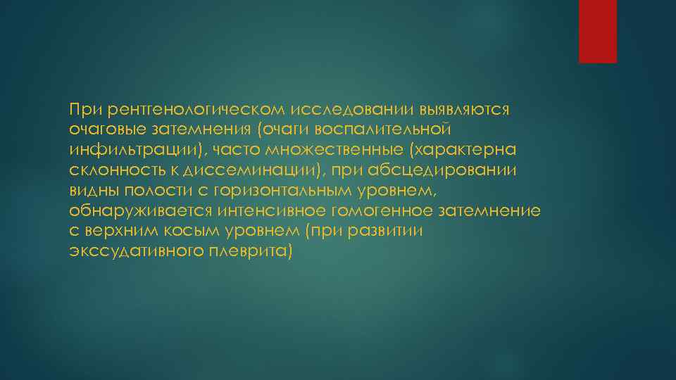 При рентгенологическом исследовании выявляются очаговые затемнения (очаги воспалительной инфильтрации), часто множественные (характерна склонность к