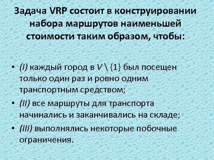 Задача VRP состоит в конструировании набора маршрутов наименьшей стоимости таким образом, чтобы: • (I)