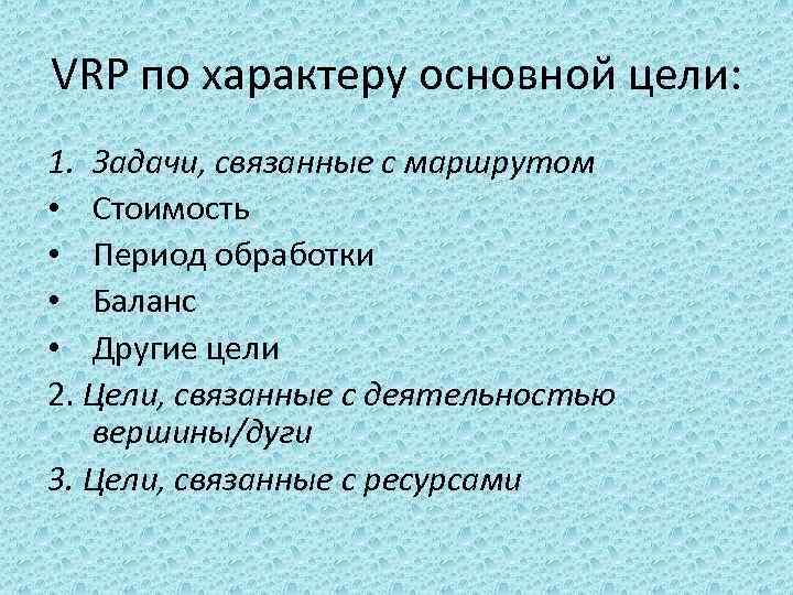 VRP по характеру основной цели: 1. Задачи, связанные с маршрутом • Стоимость • Период