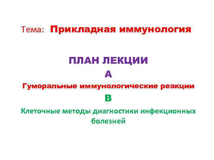 Тема: Прикладная иммунология ПЛАН ЛЕКЦИИ А Гуморальные иммунологические реакции В Клеточные методы диагностики инфекционных