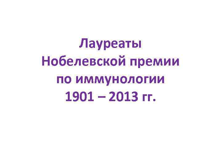 Лауреаты Нобелевской премии по иммунологии 1901 – 2013 гг. 