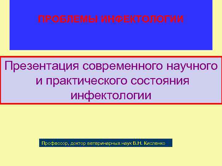 ПРОБЛЕМЫ ИНФЕКТОЛОГИИ Презентация современного научного и практического состояния инфектологии Профессор, доктор ветеринарных наук В.