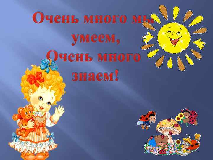 Очень много мы умеем, Очень много знаем! 