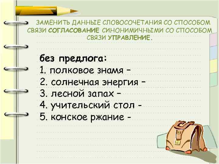 ЗАМЕНИТЬ ДАННЫЕ СЛОВОСОЧЕТАНИЯ СО СПОСОБОМ СВЯЗИ СОГЛАСОВАНИЕ СИНОНИМИЧНЫМИ СО СПОСОБОМ СВЯЗИ УПРАВЛЕНИЕ. без предлога: