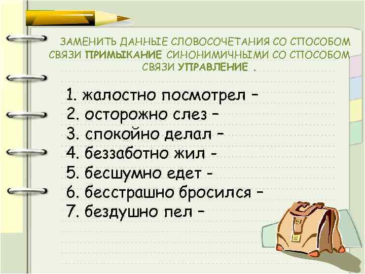 ЗАМЕНИТЬ ДАННЫЕ СЛОВОСОЧЕТАНИЯ СО СПОСОБОМ СВЯЗИ ПРИМЫКАНИЕ СИНОНИМИЧНЫМИ СО СПОСОБОМ СВЯЗИ УПРАВЛЕНИЕ. 1. жалостно