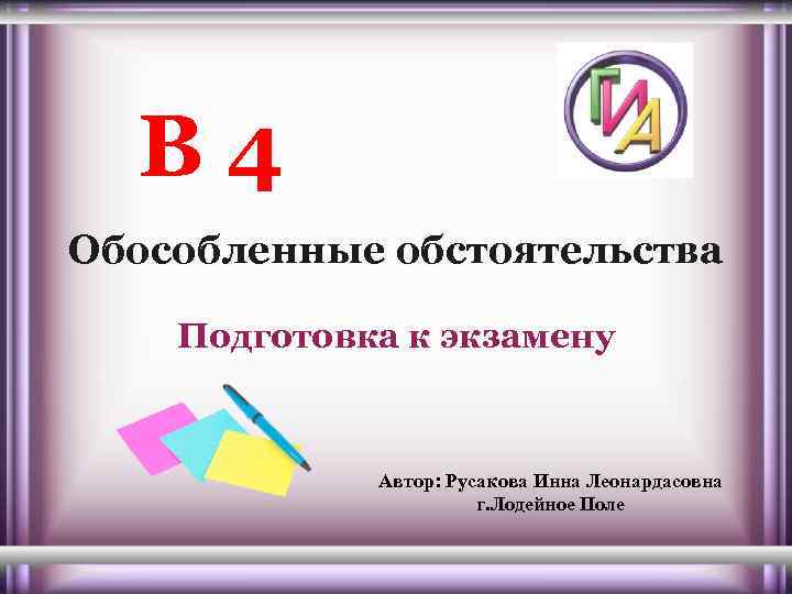 В 4 Обособленные обстоятельства Подготовка к экзамену Автор: Русакова Инна Леонардасовна г. Лодейное Поле