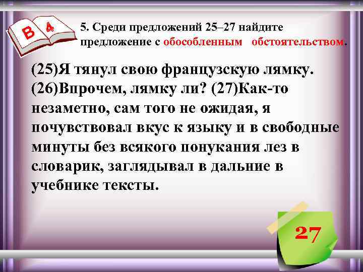 В 5. Среди предложений 25– 27 найдите предложение с обособленным обстоятельством. (25)Я тянул свою