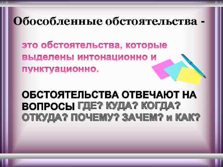 Обособленные обстоятельства - ГДЕ? КУДА? КОГДА? ОТКУДА? ПОЧЕМУ? ЗАЧЕМ? и КАК? 
