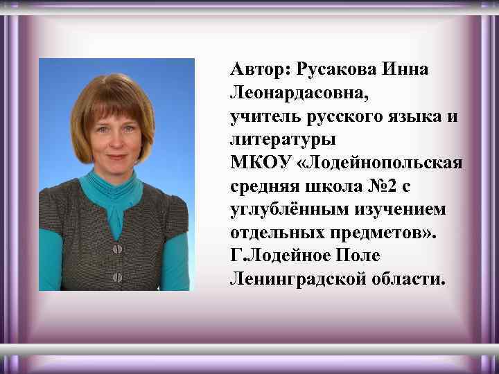 Автор: Русакова Инна Леонардасовна, учитель русского языка и литературы МКОУ «Лодейнопольская средняя школа №
