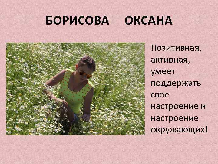БОРИСОВА ОКСАНА Позитивная, активная, умеет поддержать свое настроение и настроение окружающих! 