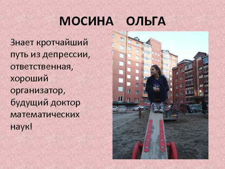 МОСИНА ОЛЬГА Знает кротчайший путь из депрессии, ответственная, хороший организатор, будущий доктор математических наук!