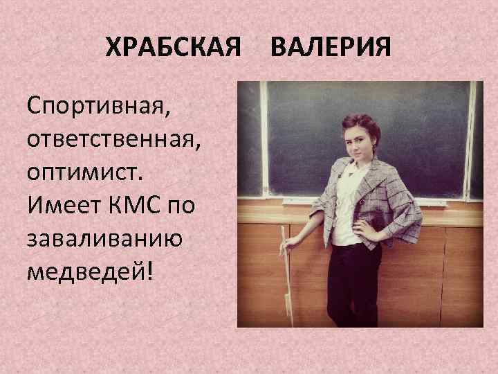 ХРАБСКАЯ ВАЛЕРИЯ Спортивная, ответственная, оптимист. Имеет КМС по заваливанию медведей! 