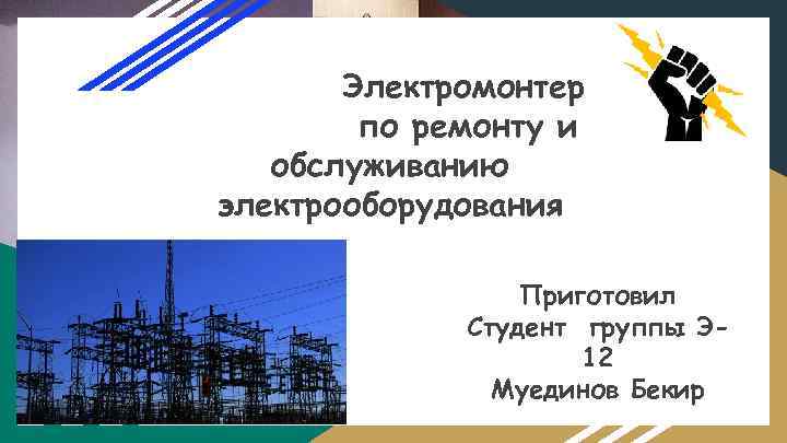 Электромонтер по ремонту и обслуживанию электрооборудования Приготовил Студент группы Э 12 Муединов Бекир 