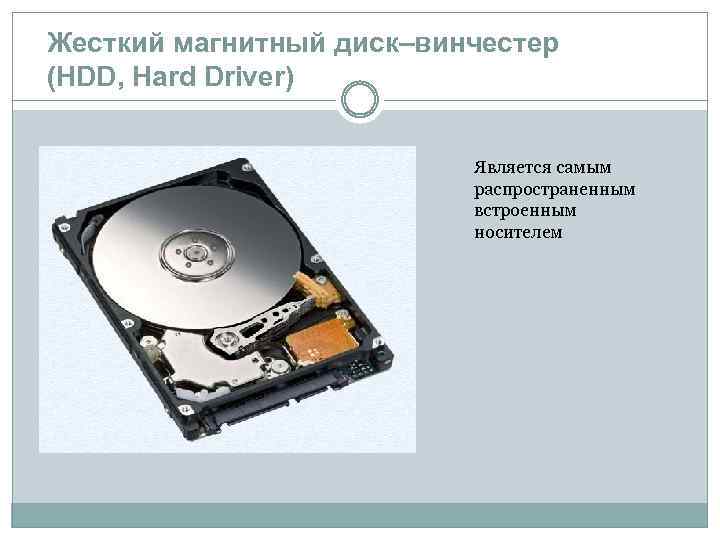 Жесткий магнитный диск–винчестер (HDD, Hard Driver) Является самым распространенным встроенным носителем 