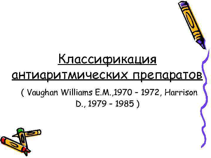 Классификация антиаритмических препаратов ( Vaughan Williams E. M. , 1970 – 1972, Harrison D.