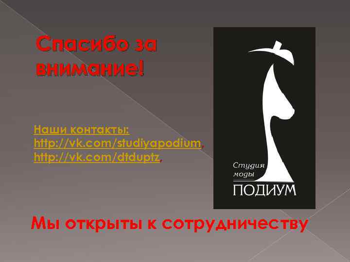 Спасибо за внимание! Наши контакты: http: //vk. com/studiyapodium, http: //vk. com/dtduptz, Мы открыты к