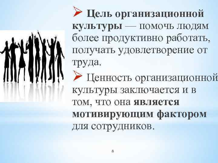 Ø Цель организационной культуры — помочь людям более продуктивно работать, получать удовлетворение от труда.