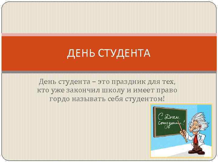 ДЕНЬ СТУДЕНТА День студента – это праздник для тех, кто уже закончил школу и