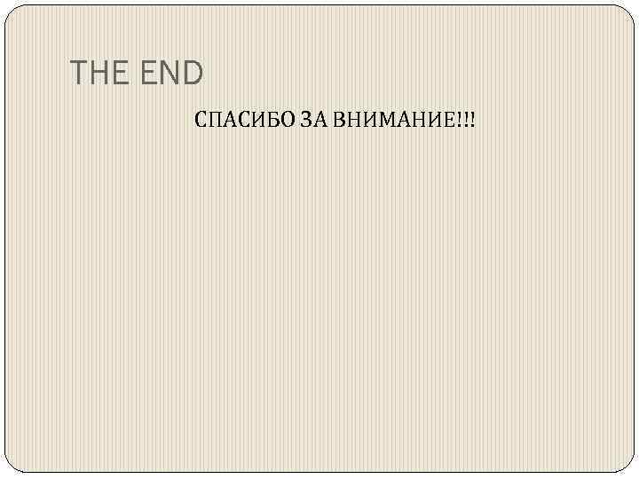 THE END СПАСИБО ЗА ВНИМАНИЕ!!! 