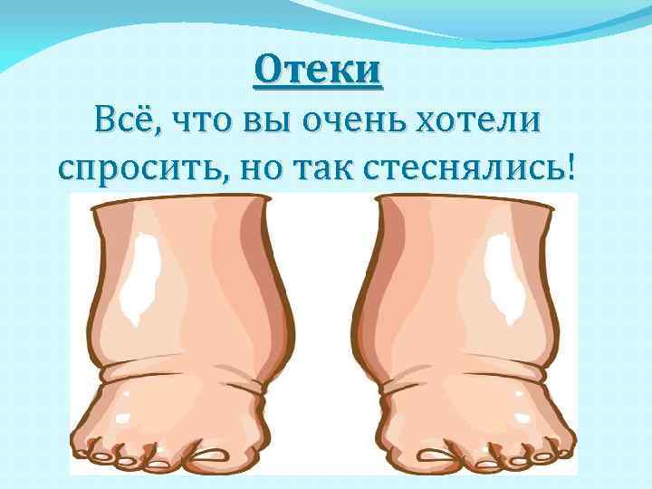 Отеки Всё, что вы очень хотели спросить, но так стеснялись! 