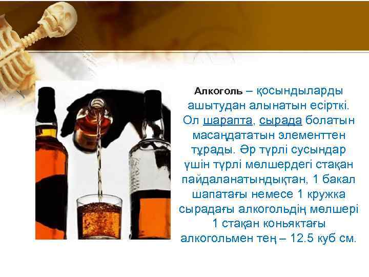 Алкоголь – қосындыларды ашытудан алынатын есірткі. Ол шарапта, сырада болатын масаңдататын элементтен тұрады. Әр