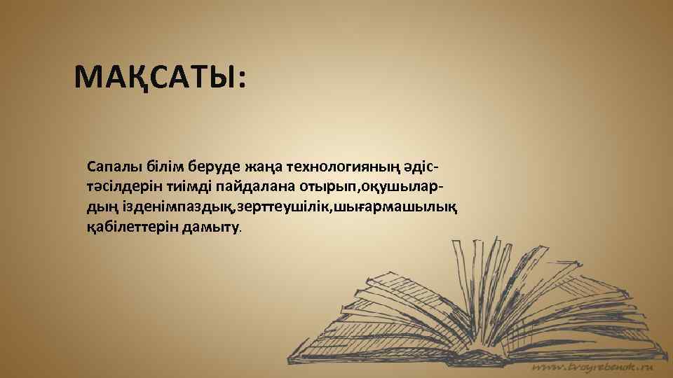 МАҚСАТЫ: Сапалы білім беруде жаңа технологияның әдістәсілдерін тиімді пайдалана отырып, оқушылардың ізденімпаздық, зерттеушілік, шығармашылық