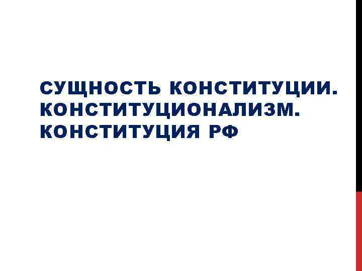 СУЩНОСТЬ КОНСТИТУЦИИ. КОНСТИТУЦИОНАЛИЗМ. КОНСТИТУЦИЯ РФ 