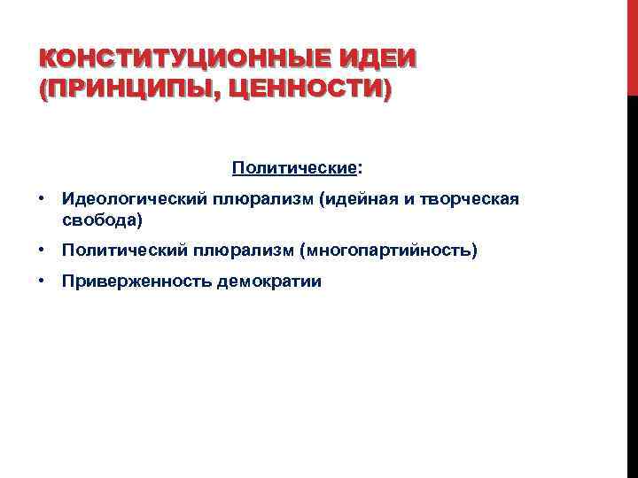 КОНСТИТУЦИОННЫЕ ИДЕИ (ПРИНЦИПЫ, ЦЕННОСТИ) Политические: • Идеологический плюрализм (идейная и творческая свобода) • Политический