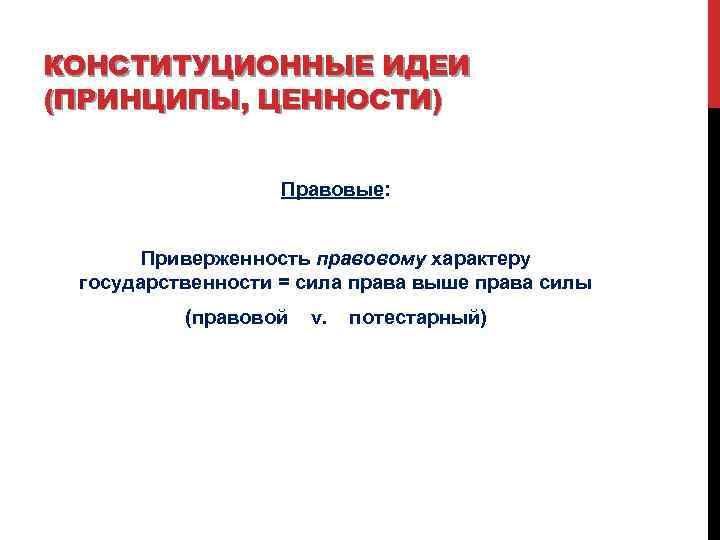 КОНСТИТУЦИОННЫЕ ИДЕИ (ПРИНЦИПЫ, ЦЕННОСТИ) Правовые: Приверженность правовому характеру государственности = сила права выше права