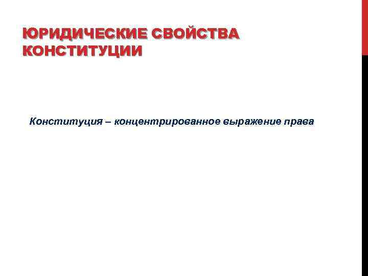 ЮРИДИЧЕСКИЕ СВОЙСТВА КОНСТИТУЦИИ Конституция – концентрированное выражение права 