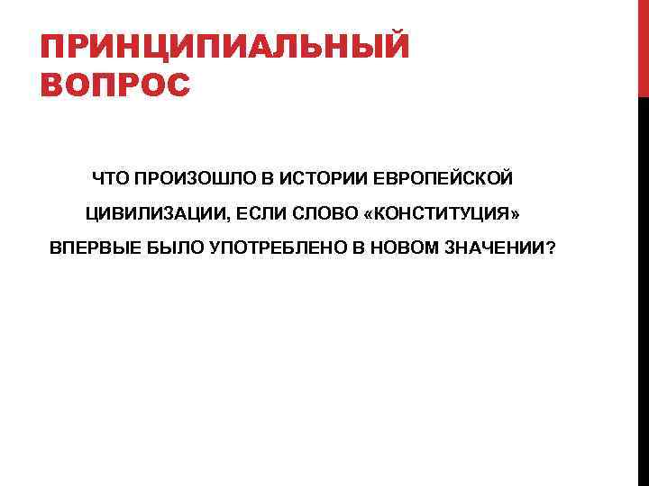 ПРИНЦИПИАЛЬНЫЙ ВОПРОС ЧТО ПРОИЗОШЛО В ИСТОРИИ ЕВРОПЕЙСКОЙ ЦИВИЛИЗАЦИИ, ЕСЛИ СЛОВО «КОНСТИТУЦИЯ» ВПЕРВЫЕ БЫЛО УПОТРЕБЛЕНО