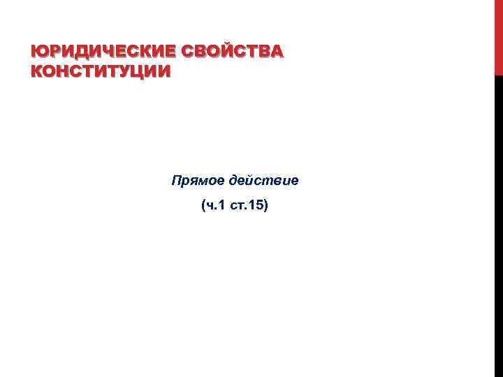 ЮРИДИЧЕСКИЕ СВОЙСТВА КОНСТИТУЦИИ Прямое действие (ч. 1 ст. 15) 