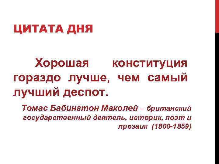 ЦИТАТА ДНЯ Хорошая конституция гораздо лучше, чем самый лучший деспот. Томас Бабингтон Маколей –