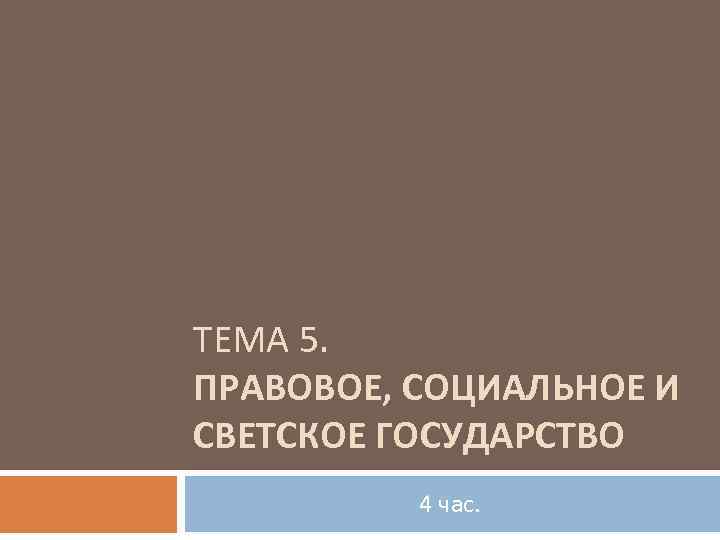 ТЕМА 5. ПРАВОВОЕ, СОЦИАЛЬНОЕ И СВЕТСКОЕ ГОСУДАРСТВО 4 час. 